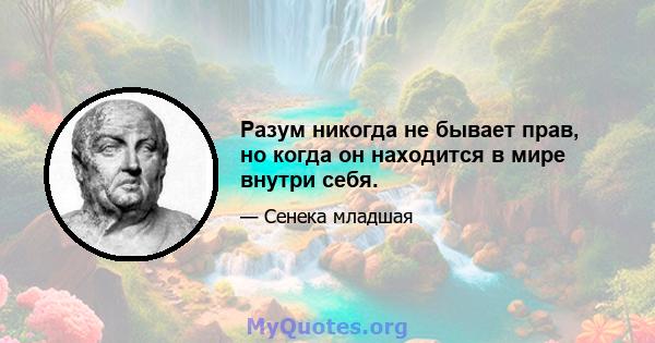 Разум никогда не бывает прав, но когда он находится в мире внутри себя.