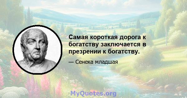 Самая короткая дорога к богатству заключается в презрении к богатству.