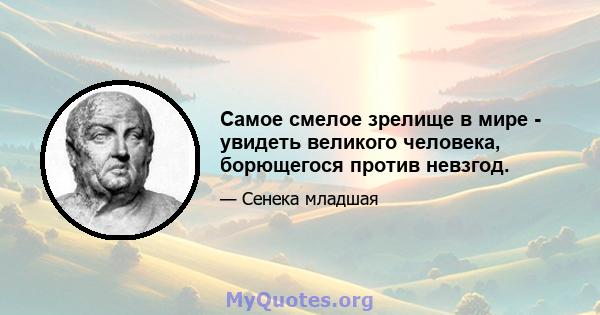 Самое смелое зрелище в мире - увидеть великого человека, борющегося против невзгод.