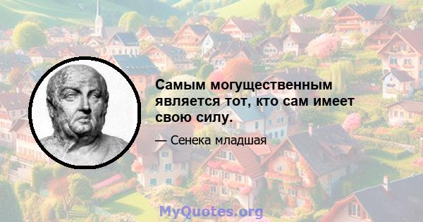 Самым могущественным является тот, кто сам имеет свою силу.