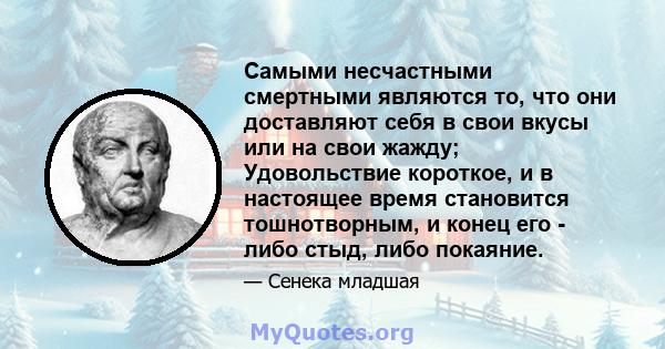 Самыми несчастными смертными являются то, что они доставляют себя в свои вкусы или на свои жажду; Удовольствие короткое, и в настоящее время становится тошнотворным, и конец его - либо стыд, либо покаяние.