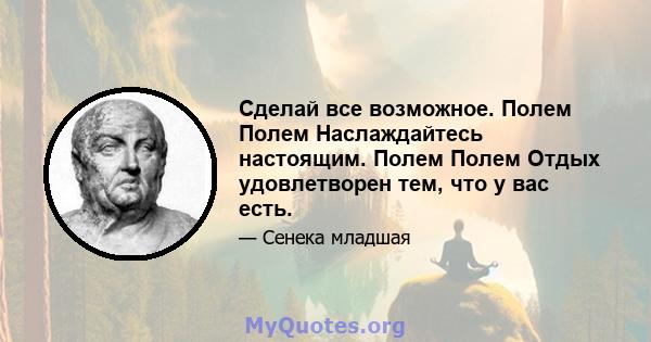 Сделай все возможное. Полем Полем Наслаждайтесь настоящим. Полем Полем Отдых удовлетворен тем, что у вас есть.