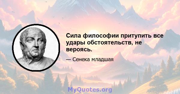 Сила философии притупить все удары обстоятельств, не вероясь.