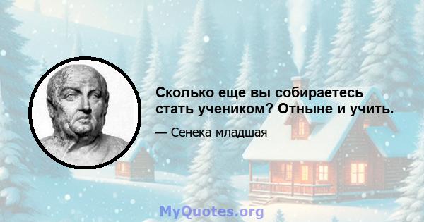 Сколько еще вы собираетесь стать учеником? Отныне и учить.