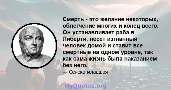 Смерть - это желание некоторых, облегчение многих и конец всего. Он устанавливает раба в Либерти, несет изгнанный человек домой и ставит все смертные на одном уровне, так как сама жизнь была наказанием без него.