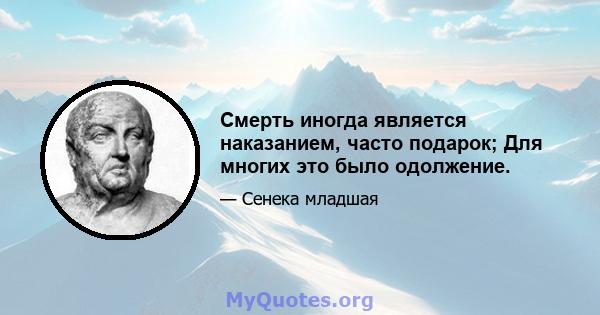 Смерть иногда является наказанием, часто подарок; Для многих это было одолжение.