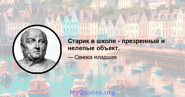 Старик в школе - презренный и нелепые объект.