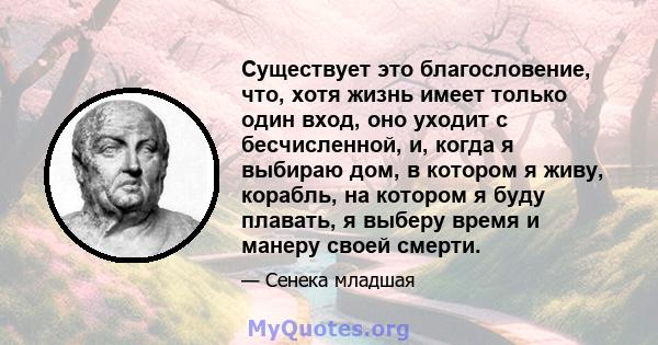 Существует это благословение, что, хотя жизнь имеет только один вход, оно уходит с бесчисленной, и, когда я выбираю дом, в котором я живу, корабль, на котором я буду плавать, я выберу время и манеру своей смерти.