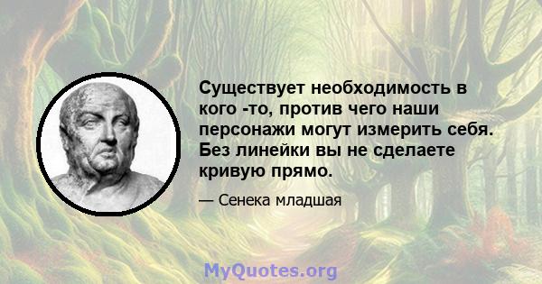 Существует необходимость в кого -то, против чего наши персонажи могут измерить себя. Без линейки вы не сделаете кривую прямо.