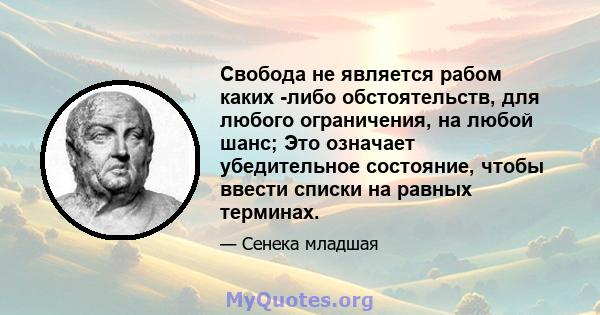 Свобода не является рабом каких -либо обстоятельств, для любого ограничения, на любой шанс; Это означает убедительное состояние, чтобы ввести списки на равных терминах.