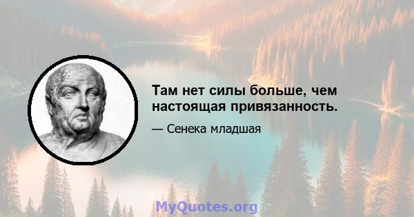 Там нет силы больше, чем настоящая привязанность.