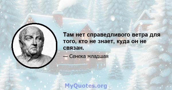 Там нет справедливого ветра для того, кто не знает, куда он не связан.