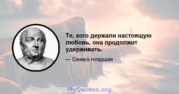 Те, кого держали настоящую любовь, она продолжит удерживать.