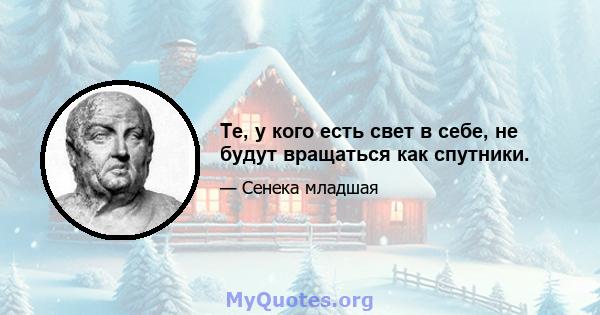 Те, у кого есть свет в себе, не будут вращаться как спутники.