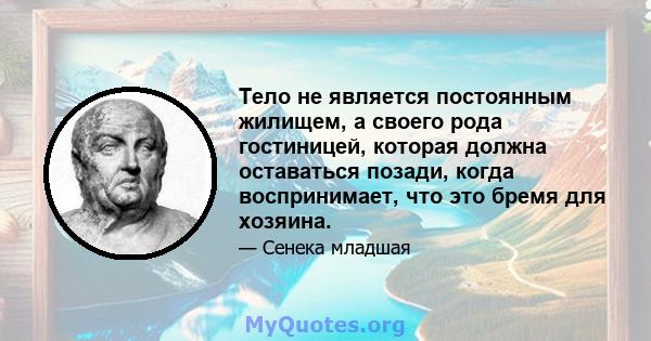 Тело не является постоянным жилищем, а своего рода гостиницей, которая должна оставаться позади, когда воспринимает, что это бремя для хозяина.