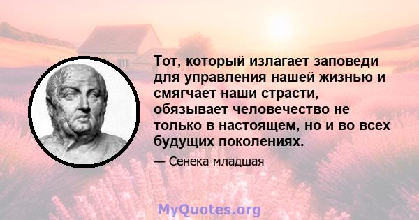 Тот, который излагает заповеди для управления нашей жизнью и смягчает наши страсти, обязывает человечество не только в настоящем, но и во всех будущих поколениях.