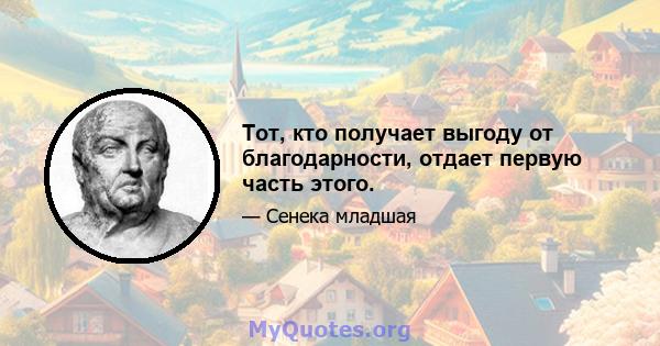 Тот, кто получает выгоду от благодарности, отдает первую часть этого.