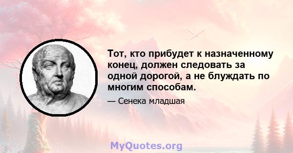 Тот, кто прибудет к назначенному конец, должен следовать за одной дорогой, а не блуждать по многим способам.