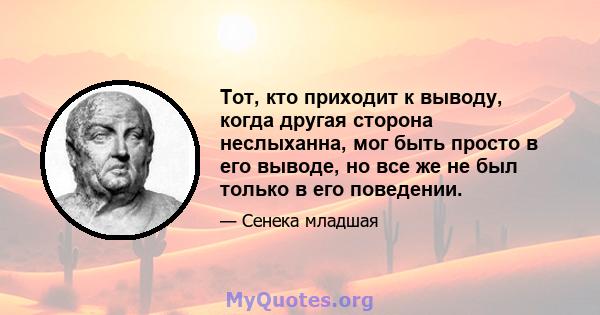 Тот, кто приходит к выводу, когда другая сторона неслыханна, мог быть просто в его выводе, но все же не был только в его поведении.