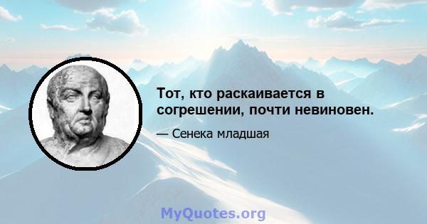 Тот, кто раскаивается в согрешении, почти невиновен.