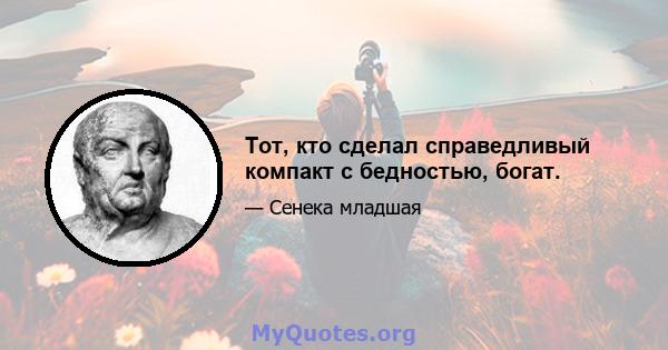 Тот, кто сделал справедливый компакт с бедностью, богат.