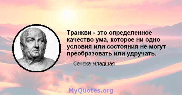 Транкви - это определенное качество ума, которое ни одно условия или состояния не могут преобразовать или удручать.