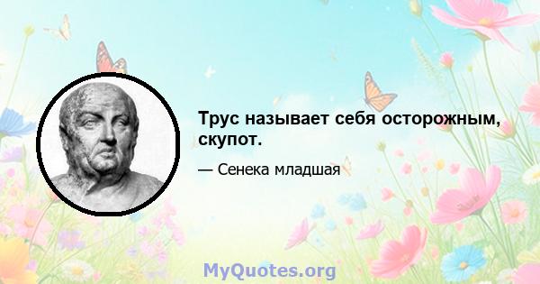 Трус называет себя осторожным, скупот.