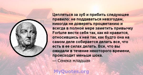 Цепляться за зуб и прибить следующее правило: не поддаваться невзгодам, никогда не доверять процветанию и всегда в полной мере заметить привычку Fortune вести себя так, как ей нравится, относившись к ней так, как будто