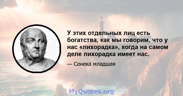 У этих отдельных лиц есть богатства, как мы говорим, что у нас «лихорадка», когда на самом деле лихорадка имеет нас.