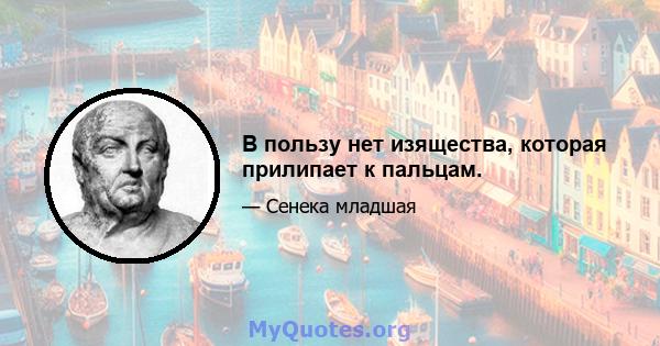 В пользу нет изящества, которая прилипает к пальцам.