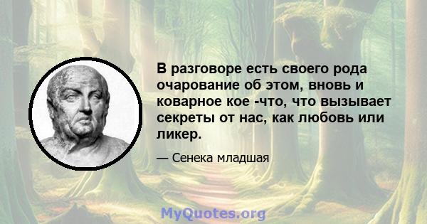 В разговоре есть своего рода очарование об этом, вновь и коварное кое -что, что вызывает секреты от нас, как любовь или ликер.