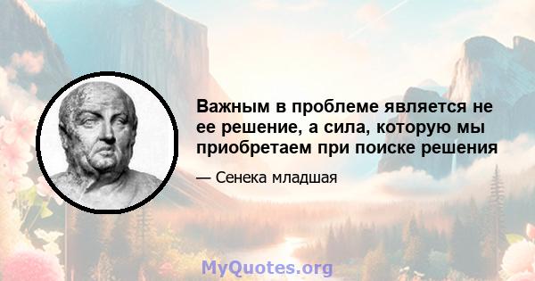 Важным в проблеме является не ее решение, а сила, которую мы приобретаем при поиске решения