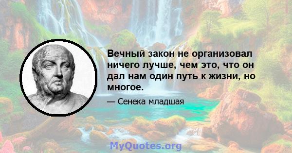 Вечный закон не организовал ничего лучше, чем это, что он дал нам один путь к жизни, но многое.