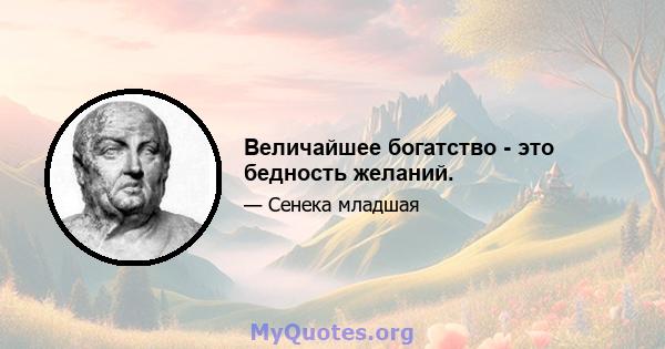 Величайшее богатство - это бедность желаний.