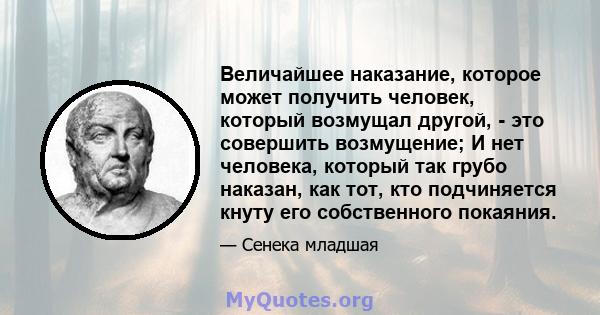 Величайшее наказание, которое может получить человек, который возмущал другой, - это совершить возмущение; И нет человека, который так грубо наказан, как тот, кто подчиняется кнуту его собственного покаяния.