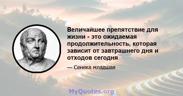 Величайшее препятствие для жизни - это ожидаемая продолжительность, которая зависит от завтрашнего дня и отходов сегодня