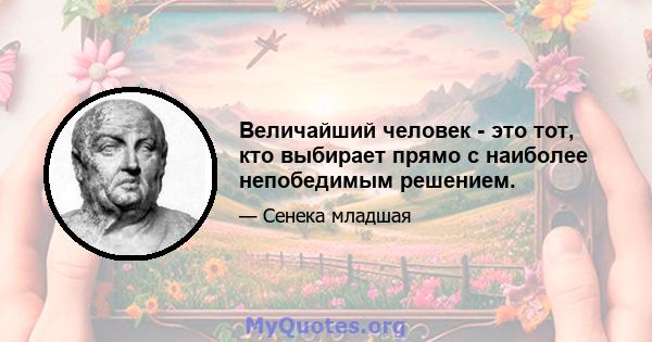 Величайший человек - это тот, кто выбирает прямо с наиболее непобедимым решением.