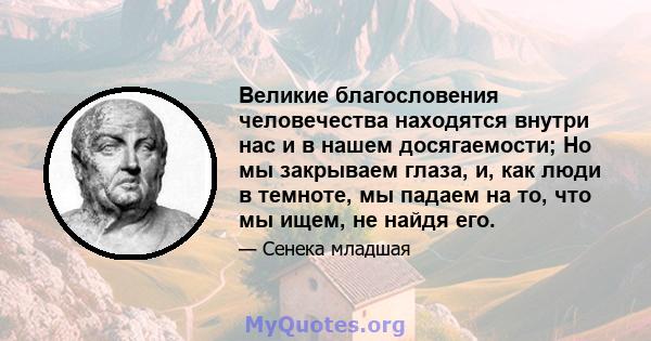 Великие благословения человечества находятся внутри нас и в нашем досягаемости; Но мы закрываем глаза, и, как люди в темноте, мы падаем на то, что мы ищем, не найдя его.