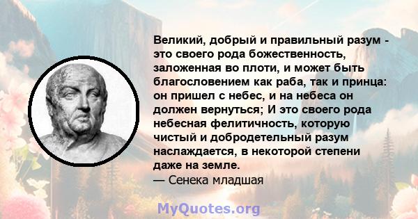 Великий, добрый и правильный разум - это своего рода божественность, заложенная во плоти, и может быть благословением как раба, так и принца: он пришел с небес, и на небеса он должен вернуться; И это своего рода