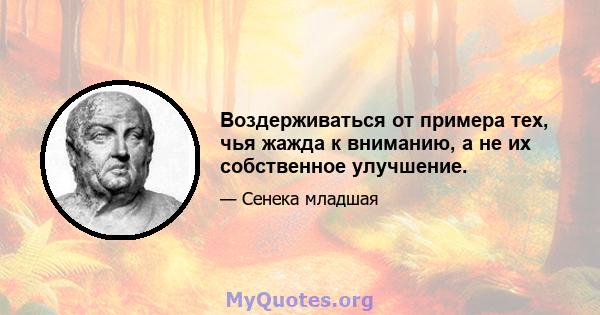 Воздерживаться от примера тех, чья жажда к вниманию, а не их собственное улучшение.