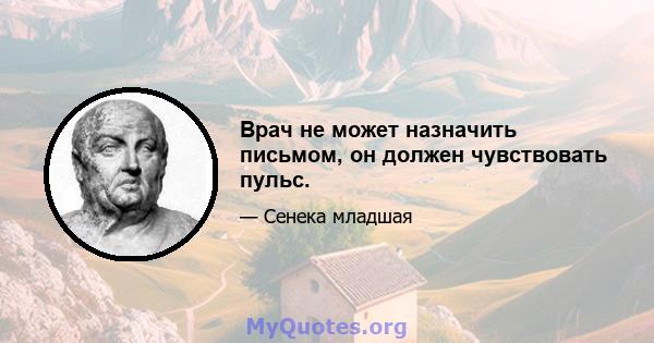 Врач не может назначить письмом, он должен чувствовать пульс.