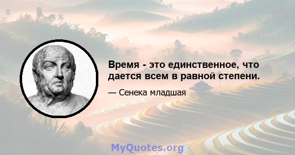 Время - это единственное, что дается всем в равной степени.