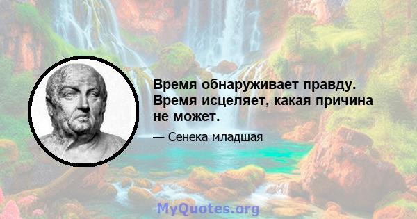 Время обнаруживает правду. Время исцеляет, какая причина не может.