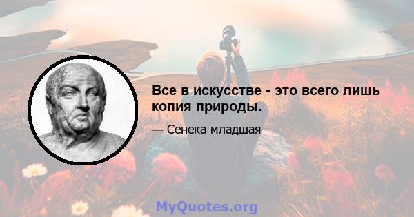 Все в искусстве - это всего лишь копия природы.