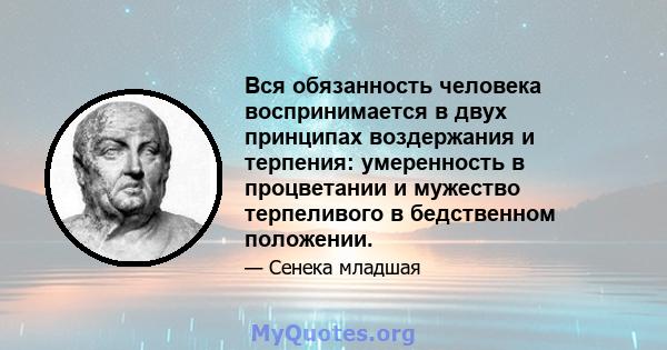 Вся обязанность человека воспринимается в двух принципах воздержания и терпения: умеренность в процветании и мужество терпеливого в бедственном положении.