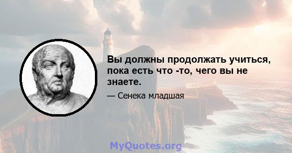 Вы должны продолжать учиться, пока есть что -то, чего вы не знаете.