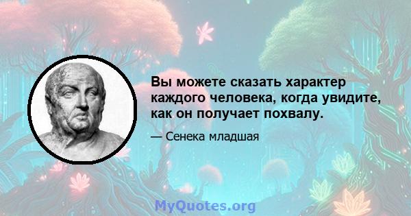 Вы можете сказать характер каждого человека, когда увидите, как он получает похвалу.