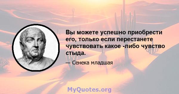 Вы можете успешно приобрести его, только если перестанете чувствовать какое -либо чувство стыда.