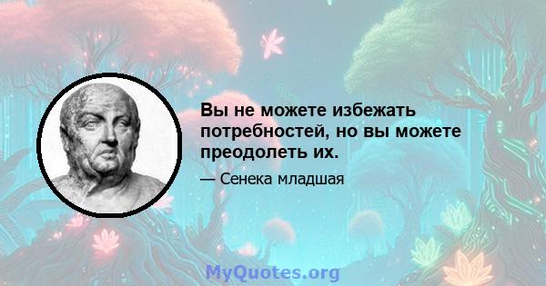 Вы не можете избежать потребностей, но вы можете преодолеть их.