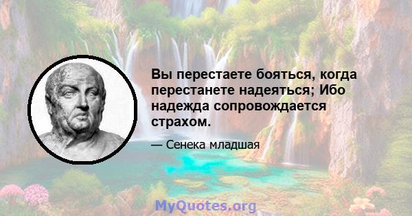 Вы перестаете бояться, когда перестанете надеяться; Ибо надежда сопровождается страхом.